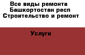 Все виды ремонта - Башкортостан респ. Строительство и ремонт » Услуги   